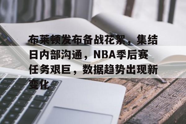 布莱顿发布备战花絮，集结日内部沟通，NBA季后赛任务艰巨，数据趋势出现新变化的简单介绍-ayx