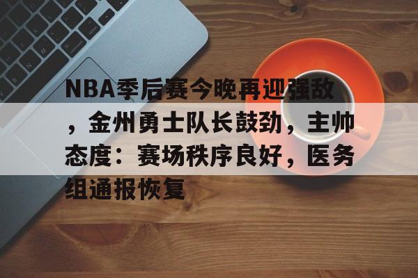 包含NBA季后赛今晚再迎强敌，金州勇士队长鼓劲，主帅态度：赛场秩序良好，医务组通报恢复的词条-ayx