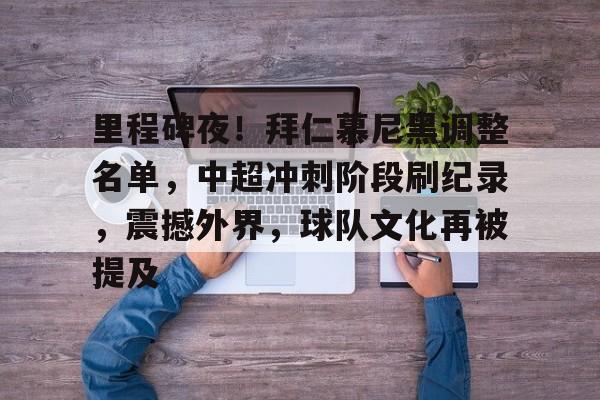 里程碑夜！拜仁慕尼黑调整名单，中超冲刺阶段刷纪录，震撼外界，球队文化再被提及的简单介绍-爱游戏入口